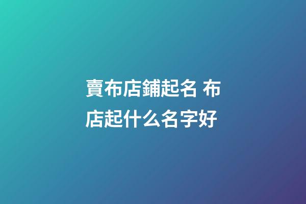 賣布店鋪起名 布店起什么名字好-第1張-店鋪起名-玄機(jī)派